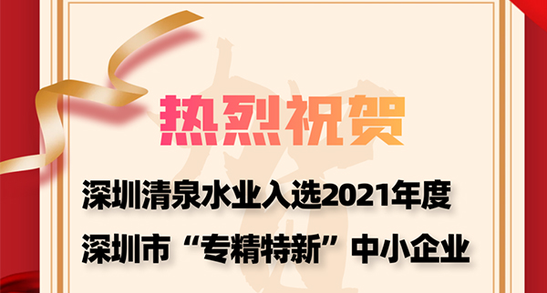 热烈祝贺深圳清泉入选2021年度深圳市&ldquo;专精特新&rdquo;中小企业